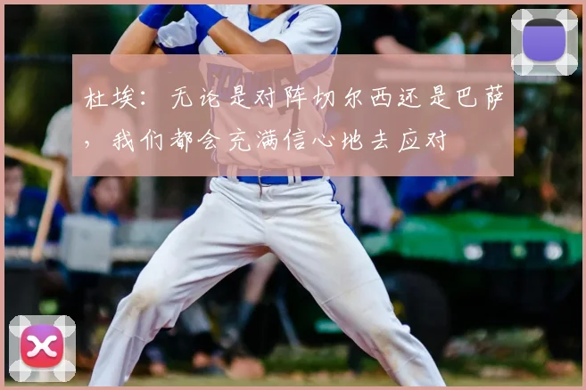 杜埃：无论是对阵切尔西还是巴萨，我们都会充满信心地去应对