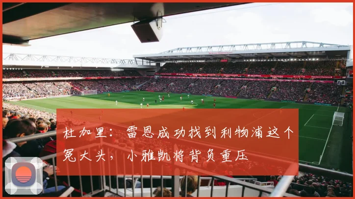 杜加里：雷恩成功找到利物浦这个冤大头，小雅凯将背负重压
